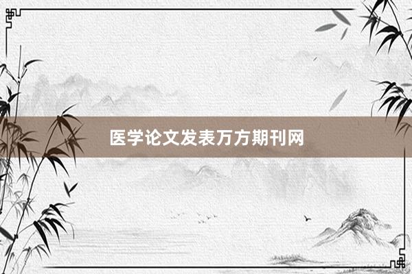 医学论文发表万方期刊网
