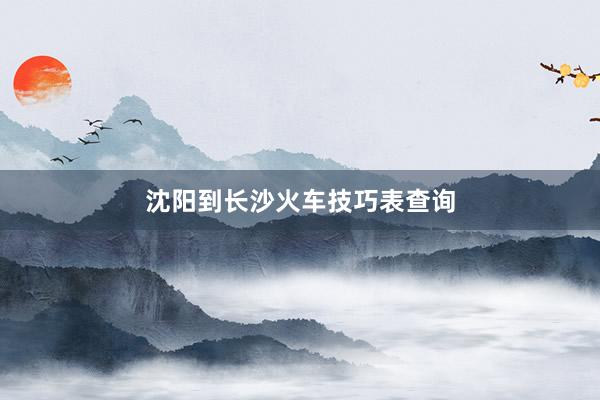 沈阳到长沙火车技巧表查询