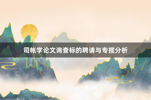 司帐学论文询查标的聘请与专揽分析